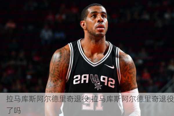 拉马库斯阿尔德里奇退役,拉马库斯阿尔德里奇退役了吗