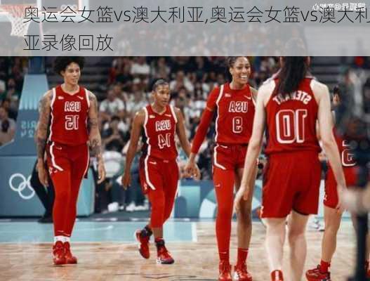 奥运会女篮vs澳大利亚,奥运会女篮vs澳大利亚录像回放