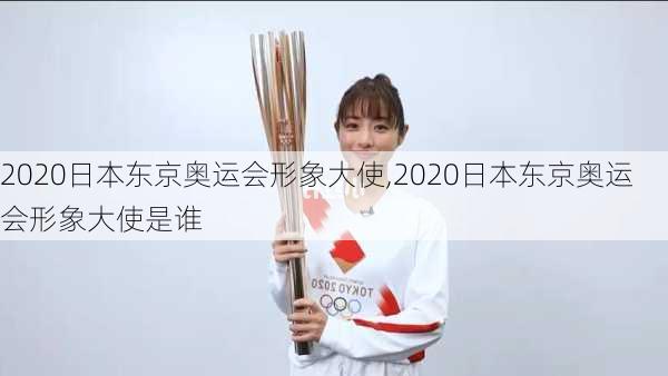 2020日本东京奥运会形象大使,2020日本东京奥运会形象大使是谁