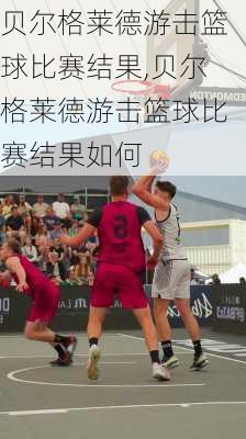 贝尔格莱德游击篮球比赛结果,贝尔格莱德游击篮球比赛结果如何