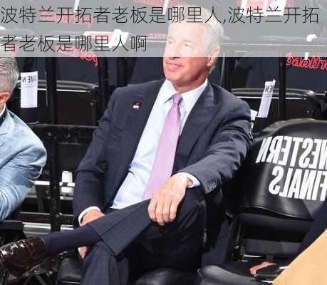 波特兰开拓者老板是哪里人,波特兰开拓者老板是哪里人啊