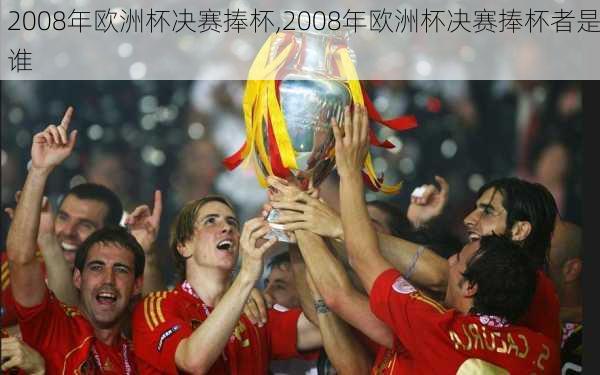 2008年欧洲杯决赛捧杯,2008年欧洲杯决赛捧杯者是谁