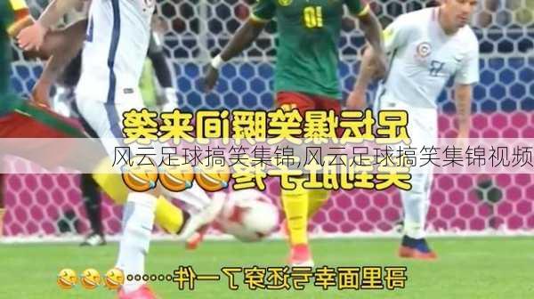 风云足球搞笑集锦,风云足球搞笑集锦视频