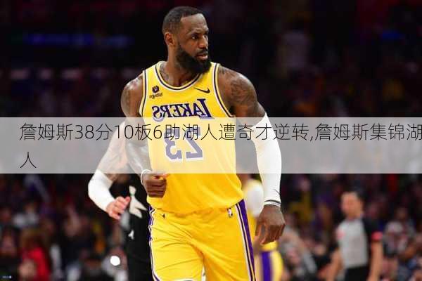 詹姆斯38分10板6助湖人遭奇才逆转,詹姆斯集锦湖人