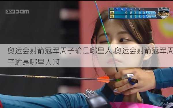 奥运会射箭冠军周子瑜是哪里人,奥运会射箭冠军周子瑜是哪里人啊