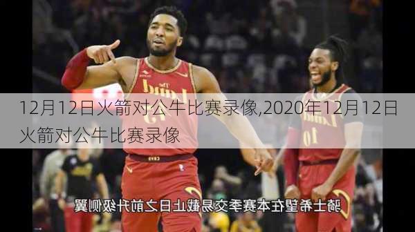 12月12日火箭对公牛比赛录像,2020年12月12日火箭对公牛比赛录像