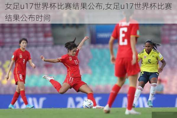女足u17世界杯比赛结果公布,女足u17世界杯比赛结果公布时间