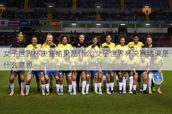 女子世界杯决赛结果是什么,女子世界杯决赛结果是什么意思