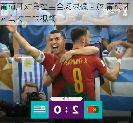 葡萄牙对乌拉圭全场录像回放,葡萄牙对乌拉圭的视频