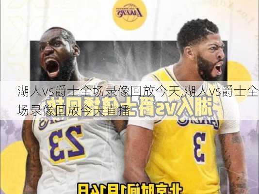 湖人vs爵士全场录像回放今天,湖人vs爵士全场录像回放今天直播