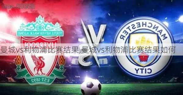 曼城vs利物浦比赛结果,曼城vs利物浦比赛结果如何