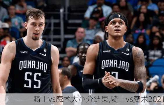 骑士vs魔术大小分结果,骑士vs魔术2021