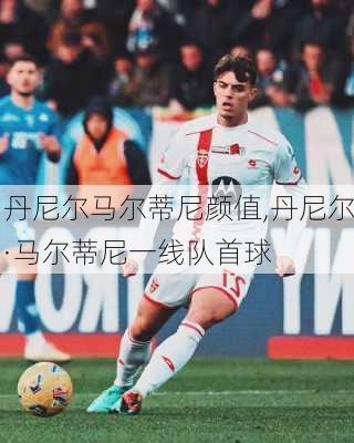 丹尼尔马尔蒂尼颜值,丹尼尔·马尔蒂尼一线队首球