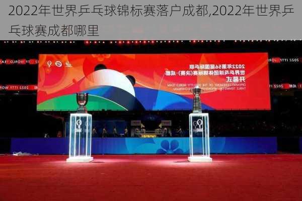 2022年世界乒乓球锦标赛落户成都,2022年世界乒乓球赛成都哪里