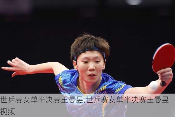 世乒赛女单半决赛王曼昱,世乒赛女单半决赛王曼昱视频