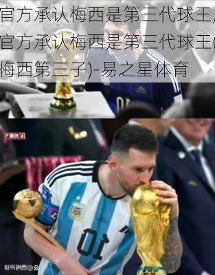 官方承认梅西是第三代球王,官方承认梅西是第三代球王(梅西第三子)-易之星体育