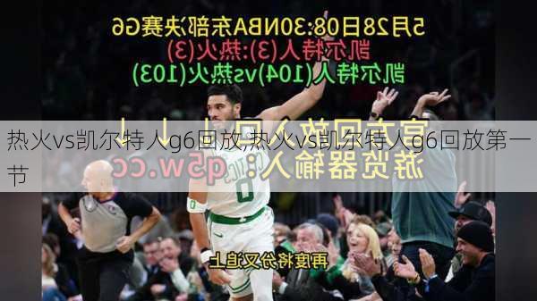 热火vs凯尔特人g6回放,热火vs凯尔特人g6回放第一节