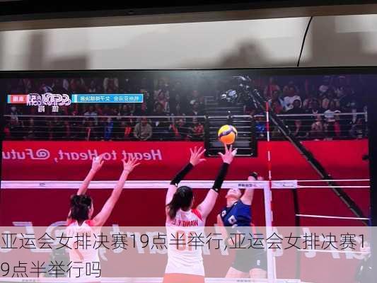 亚运会女排决赛19点半举行,亚运会女排决赛19点半举行吗
