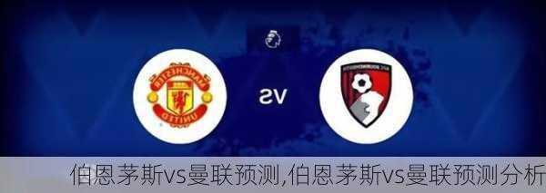 伯恩茅斯vs曼联预测,伯恩茅斯vs曼联预测分析