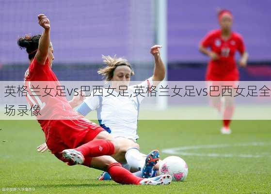 英格兰女足vs巴西女足,英格兰女足vs巴西女足全场录像