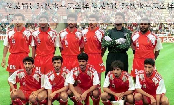 科威特足球队水平怎么样,科威特足球队水平怎么样啊