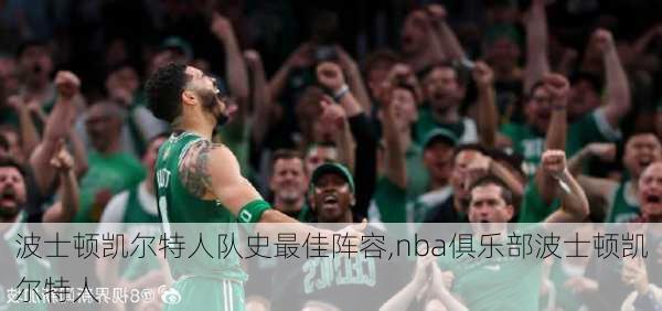 波士顿凯尔特人队史最佳阵容,nba俱乐部波士顿凯尔特人