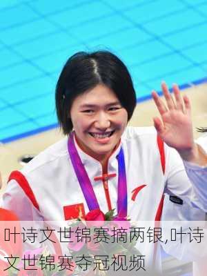叶诗文世锦赛摘两银,叶诗文世锦赛夺冠视频