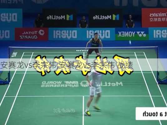 安赛龙vs李宗伟,安赛龙vs李宗伟 战绩