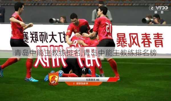 青岛中能主教练排名,青岛中能主教练排名榜
