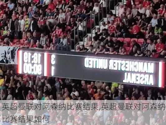 英超曼联对阿森纳比赛结果,英超曼联对阿森纳比赛结果如何