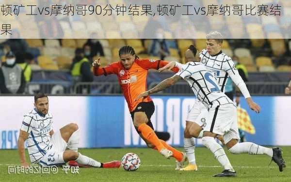 顿矿工vs摩纳哥90分钟结果,顿矿工vs摩纳哥比赛结果