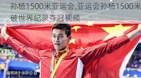 孙杨1500米亚运会,亚运会孙杨1500米破世界纪录夺冠视频