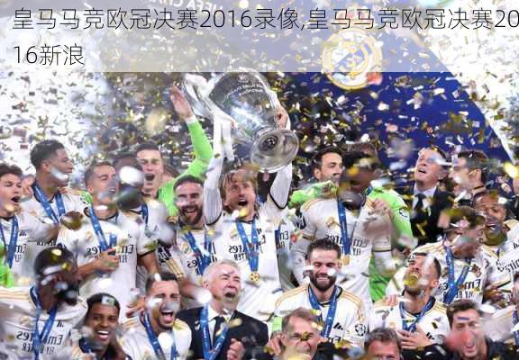 皇马马竞欧冠决赛2016录像,皇马马竞欧冠决赛2016新浪