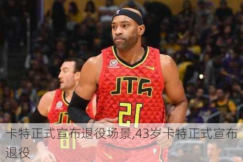 卡特正式宣布退役场景,43岁卡特正式宣布退役