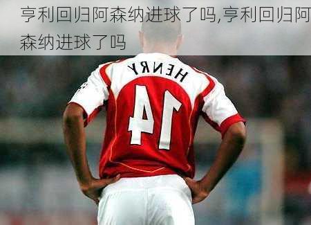 亨利回归阿森纳进球了吗,亨利回归阿森纳进球了吗