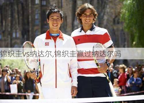 锦织圭vs纳达尔,锦织圭赢过纳达尔吗