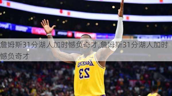 詹姆斯31分湖人加时憾负奇才,詹姆斯31分湖人加时憾负奇才