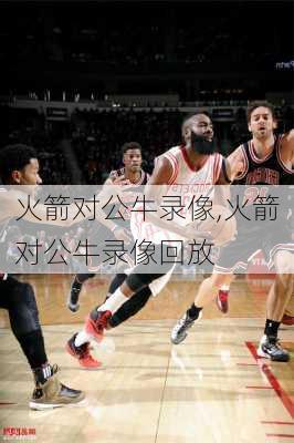 火箭对公牛录像,火箭对公牛录像回放