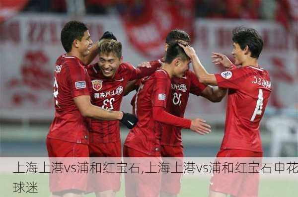 上海上港vs浦和红宝石,上海上港vs浦和红宝石申花球迷
