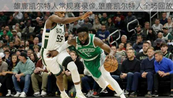 雄鹿凯尔特人常规赛录像,雄鹿凯尔特人全场回放