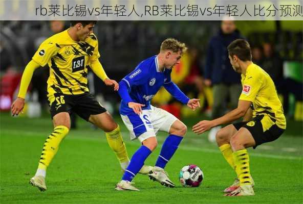 rb莱比锡vs年轻人,RB莱比锡vs年轻人比分预测