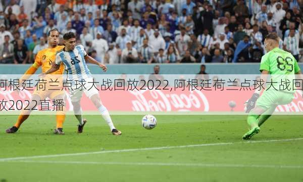 阿根廷荷兰点球大战回放2022,阿根廷荷兰点球大战回放2022直播