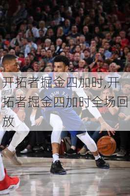 开拓者掘金四加时,开拓者掘金四加时全场回放
