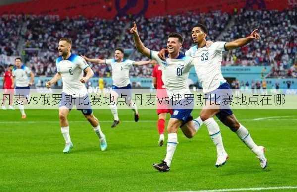 丹麦vs俄罗斯比赛地点,丹麦vs俄罗斯比赛地点在哪