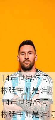 14年世界杯阿根廷主帅是谁,14年世界杯阿根廷主帅是谁啊