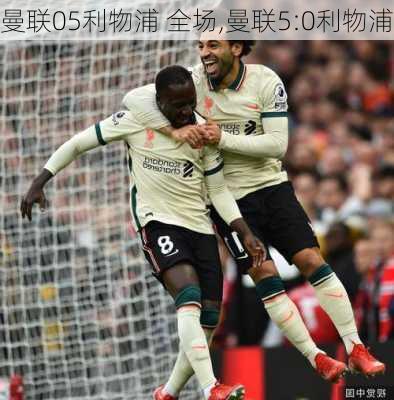 曼联05利物浦 全场,曼联5:0利物浦