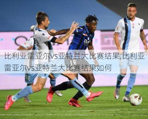 比利亚雷亚尔vs亚特兰大比赛结果,比利亚雷亚尔vs亚特兰大比赛结果如何