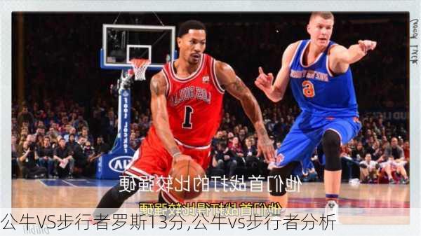 公牛VS步行者罗斯13分,公牛vs步行者分析