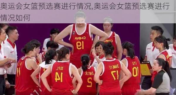 奥运会女篮预选赛进行情况,奥运会女篮预选赛进行情况如何