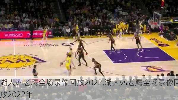 湖人vs老鹰全场录像回放2022,湖人vs老鹰全场录像回放2022年